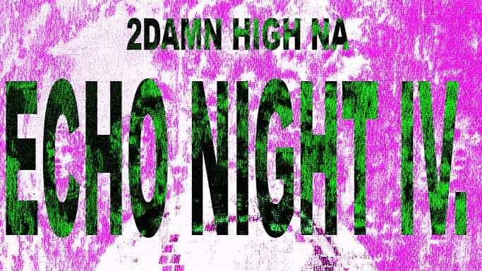 2damn high na ECHO NIGHT IV.